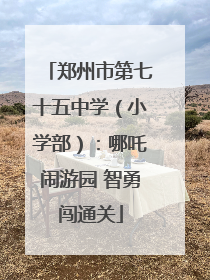 郑州市第七十五中学（小学部）：哪吒闹游园 智勇闯通关
