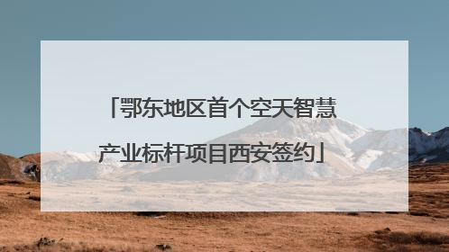 鄂东地区首个空天智慧产业标杆项目西安签约