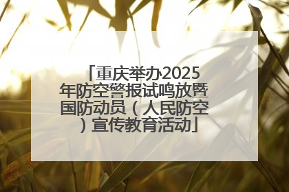重庆举办2025年防空警报试鸣放暨国防动员（人民防空）宣传教育活动