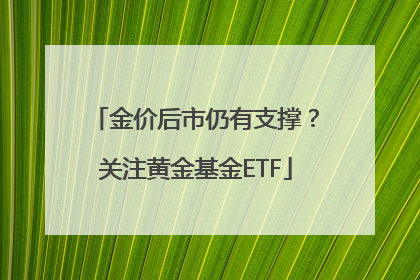 金价后市仍有支撑？关注黄金基金ETF