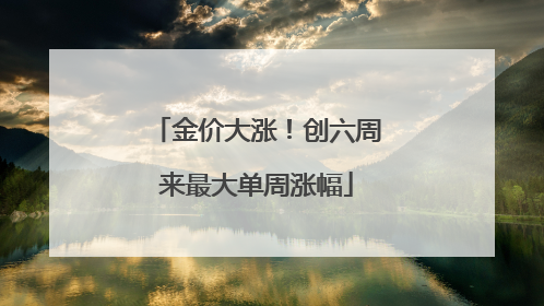金价大涨！创六周来最大单周涨幅