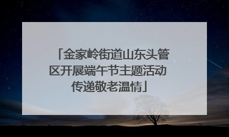 金家岭街道山东头管区开展端午节主题活动 传递敬老温情