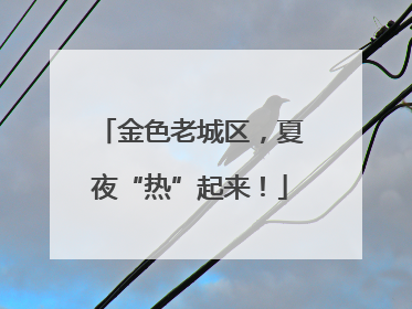 金色老城区，夏夜“热”起来！