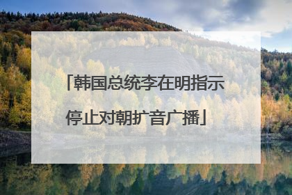 韩国总统李在明指示停止对朝扩音广播