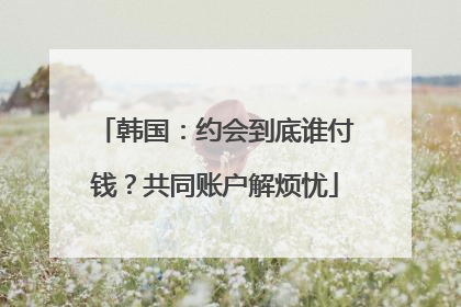 韩国：约会到底谁付钱？共同账户解烦忧