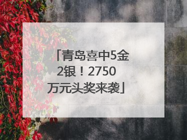 青岛喜中5金2银！2750万元头奖来袭