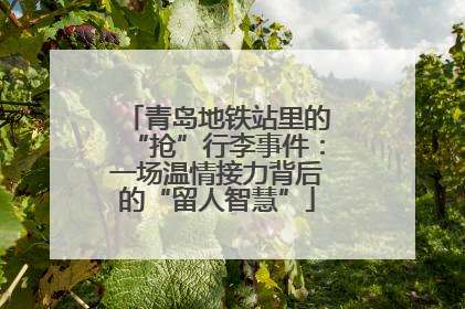 青岛地铁站里的“抢”行李事件：一场温情接力背后的“留人智慧”