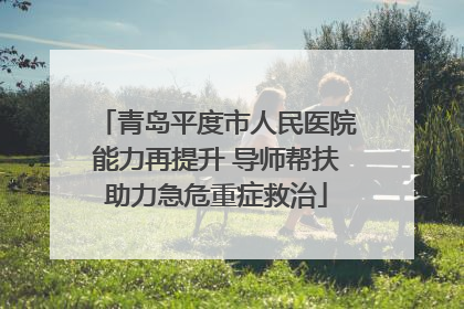 青岛平度市人民医院能力再提升 导师帮扶助力急危重症救治
