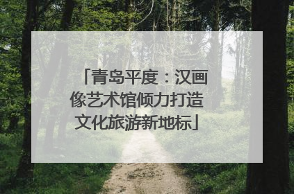 青岛平度：汉画像艺术馆倾力打造文化旅游新地标