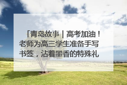 青岛故事｜高考加油！老师为高三学生准备手写书签，沾着墨香的特殊礼物有满满的祝福