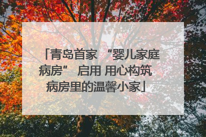青岛首家 “婴儿家庭病房” 启用 用心构筑病房里的温馨小家