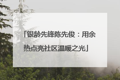 银龄先锋陈先俊：用余热点亮社区温暖之光