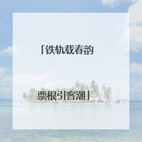 铁轨载春韵 票根引客潮