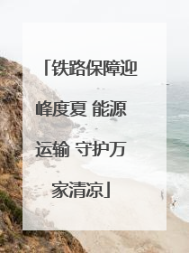 铁路保障迎峰度夏 能源运输 守护万家清凉