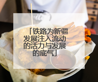 铁路为新疆发展注入流动的活力与发展的底气