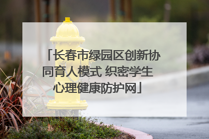 长春市绿园区创新协同育人模式 织密学生心理健康防护网
