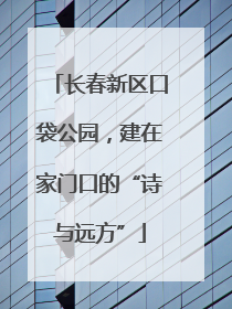 长春新区口袋公园，建在家门口的“诗与远方”
