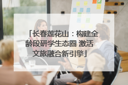 长春莲花山：构建全龄段研学生态圈 激活文旅融合新引擎