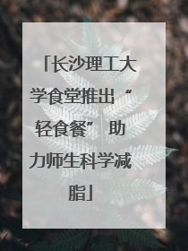 长沙理工大学食堂推出“轻食餐” 助力师生科学减脂
