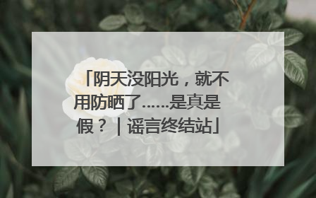 阴天没阳光，就不用防晒了……是真是假？｜谣言终结站
