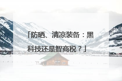 防晒、清凉装备：黑科技还是智商税？