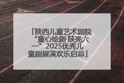 陕西儿童艺术剧院“童心绘剧·陕亮六一”2025优秀儿童剧展演欢乐启幕