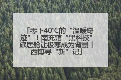 零下40℃的“温暖奇迹”！南充馆“黑科技”旅居舱让极寒成为背景丨西博寻“新”记