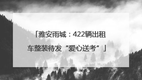 雅安雨城：422辆出租车整装待发“爱心送考”