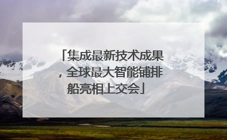 集成最新技术成果，全球最大智能铺排船亮相上交会