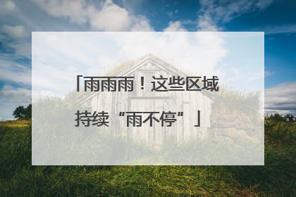 雨雨雨！这些区域持续“雨不停”