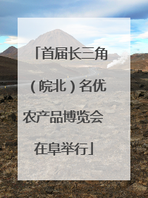 首届长三角（皖北）名优农产品博览会在阜举行