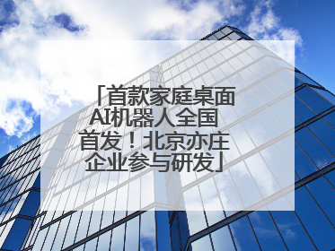 首款家庭桌面AI机器人全国首发！北京亦庄企业参与研发