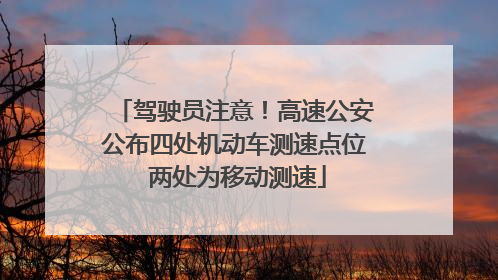 驾驶员注意！高速公安公布四处机动车测速点位 两处为移动测速