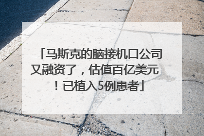 马斯克的脑接机口公司又融资了，估值百亿美元！已植入5例患者