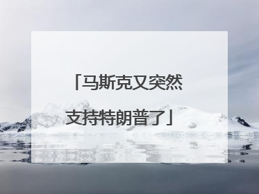 马斯克又突然支持特朗普了