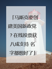 马斯克要创建美国新政党？在线投票获八成支持 名字都想好了