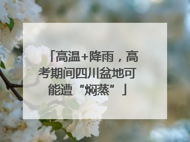高温+降雨，高考期间四川盆地可能遭“焖蒸”