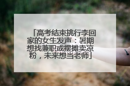 高考结束挑行李回家的女生发声：暑期想找兼职或摆摊卖凉粉，未来想当老师