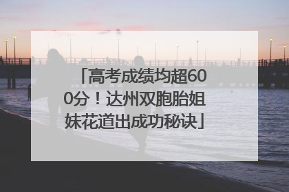 高考成绩均超600分！达州双胞胎姐妹花道出成功秘诀