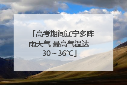 高考期间辽宁多阵雨天气 最高气温达30～36℃