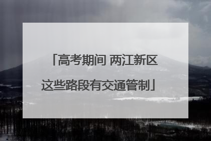 高考期间 两江新区这些路段有交通管制