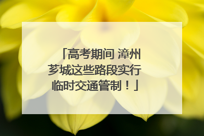 高考期间 漳州芗城这些路段实行临时交通管制！