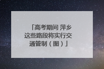 高考期间 萍乡这些路段将实行交通管制（图）