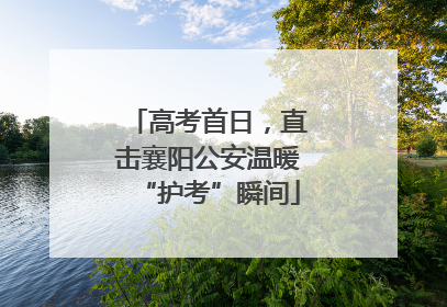 高考首日，直击襄阳公安温暖“护考”瞬间