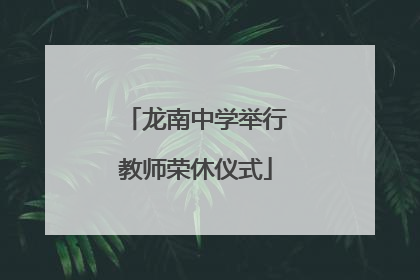 龙南中学举行教师荣休仪式