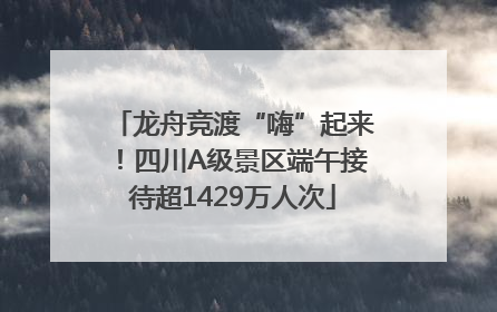 龙舟竞渡“嗨”起来！四川A级景区端午接待超1429万人次