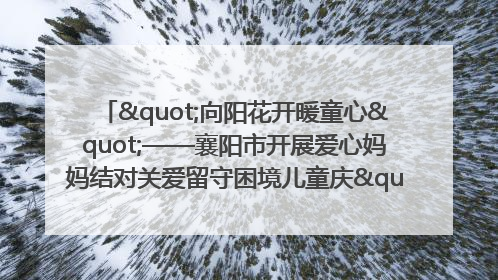 "向阳花开暖童心"——襄阳市开展爱心妈妈结对关爱留守困境儿童庆"六一"活动