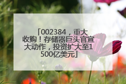 002384，重大收购！存储器巨头官宣大动作，投资扩大至1500亿美元