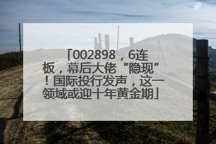 002898，6连板，幕后大佬“隐现”！国际投行发声，这一领域或迎十年黄金期