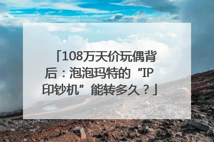 108万天价玩偶背后：泡泡玛特的“IP印钞机”能转多久？